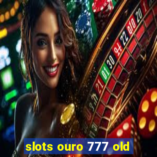 slots ouro 777 old