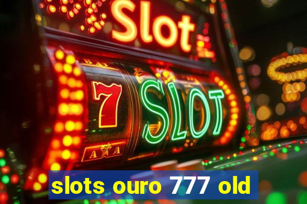 slots ouro 777 old