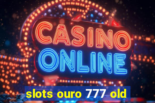 slots ouro 777 old