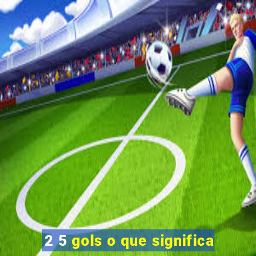 2 5 gols o que significa