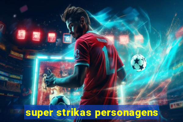 super strikas personagens