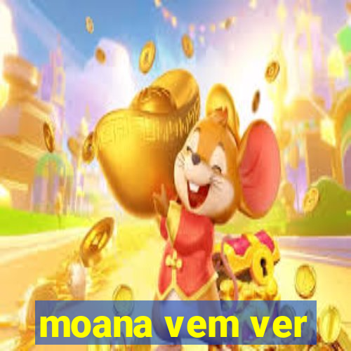 moana vem ver