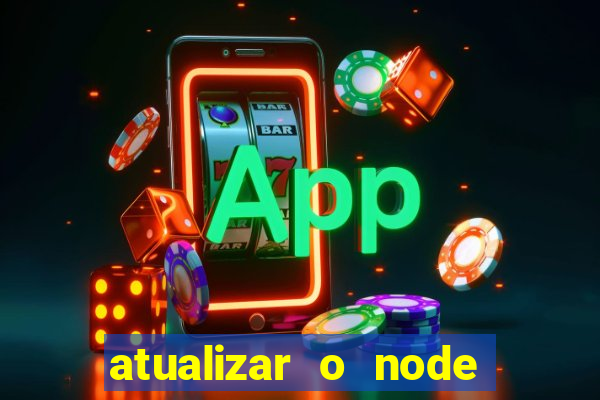 atualizar o node no windows