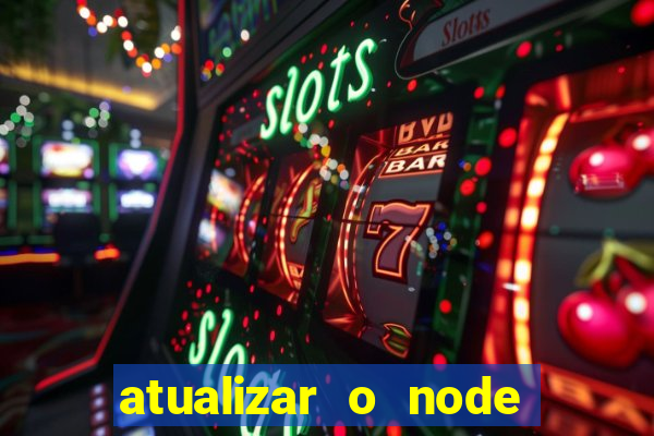 atualizar o node no windows