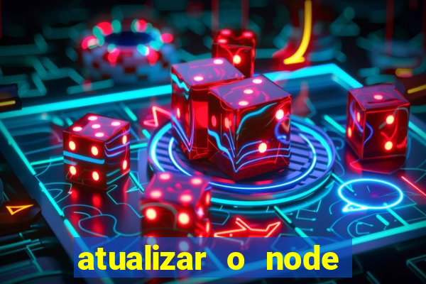 atualizar o node no windows