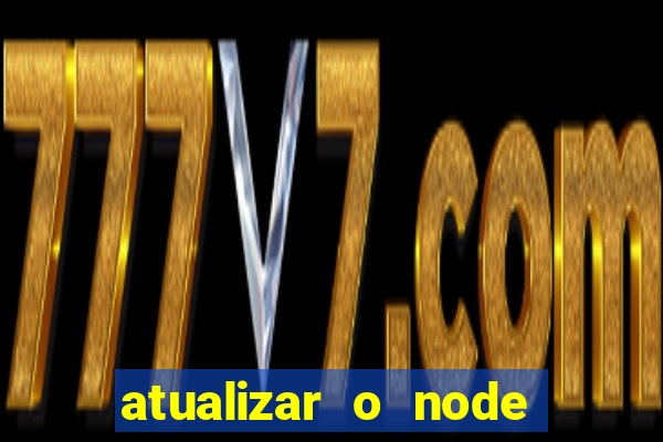 atualizar o node no windows