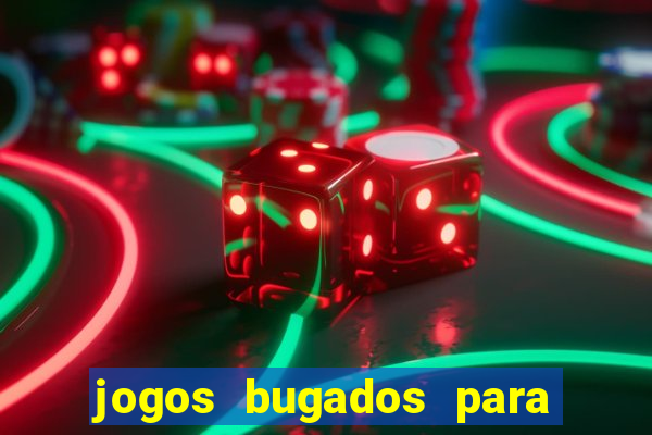 jogos bugados para ganhar dinheiro