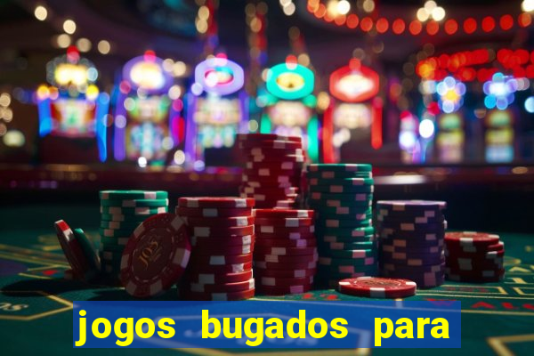 jogos bugados para ganhar dinheiro