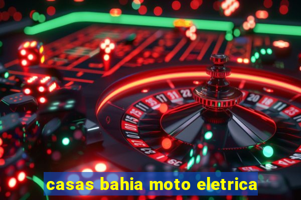 casas bahia moto eletrica