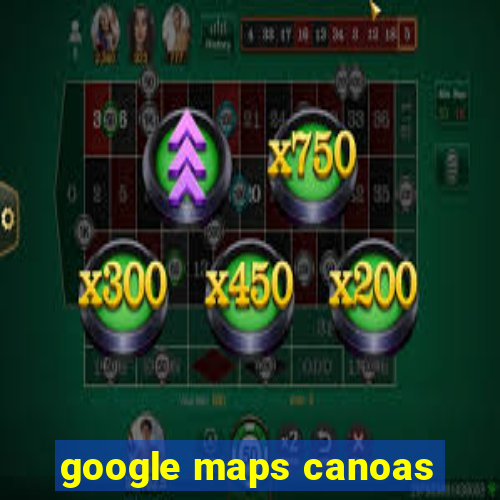 google maps canoas