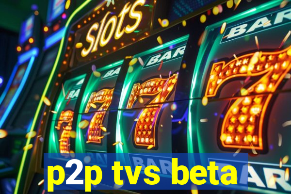 p2p tvs beta