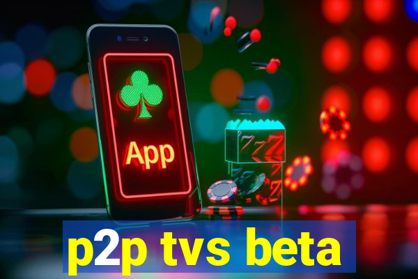 p2p tvs beta