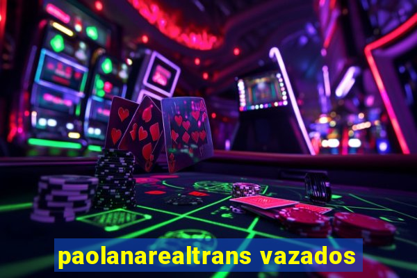 paolanarealtrans vazados