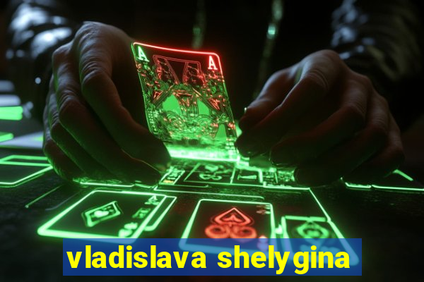 vladislava shelygina