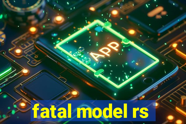 fatal model rs