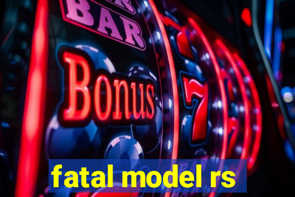 fatal model rs