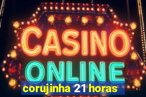 corujinha 21 horas