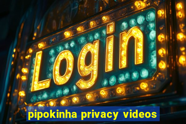 pipokinha privacy videos