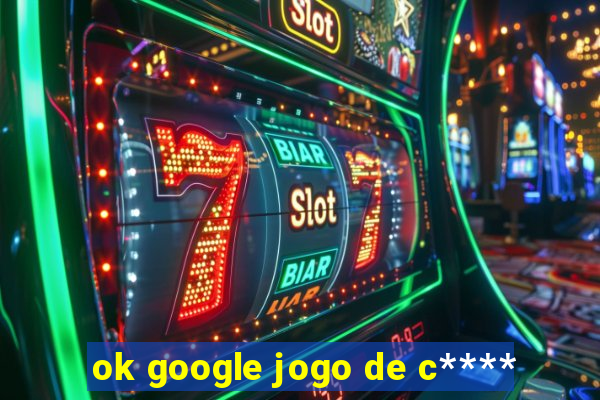 ok google jogo de c****