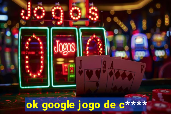 ok google jogo de c****