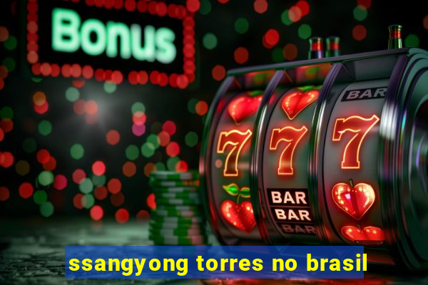 ssangyong torres no brasil