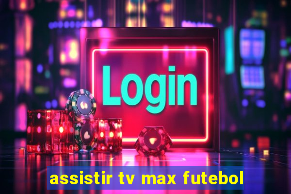 assistir tv max futebol