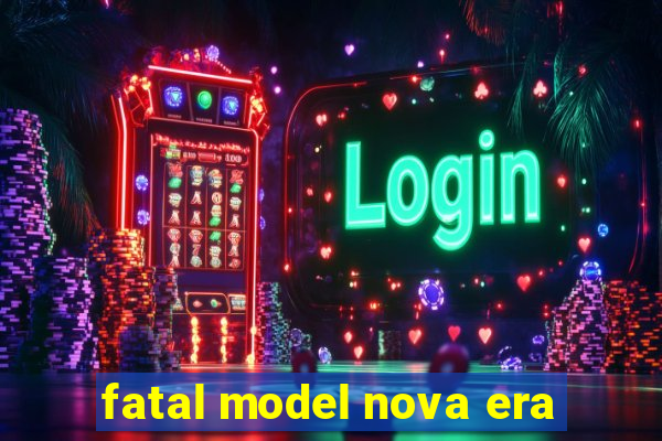 fatal model nova era