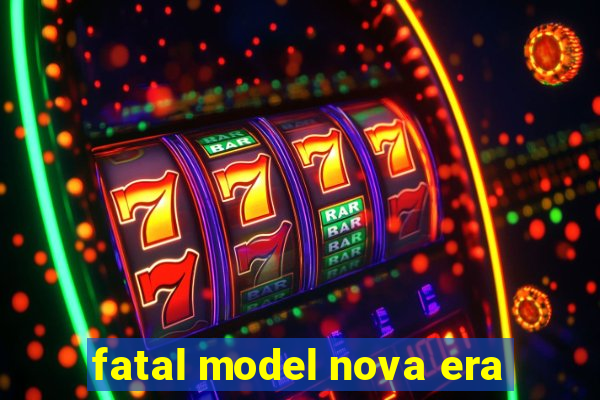 fatal model nova era