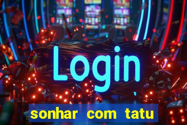 sonhar com tatu jogo do bicho