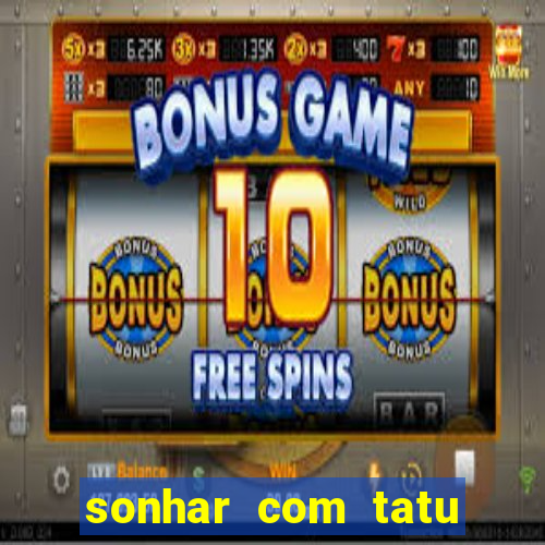 sonhar com tatu jogo do bicho