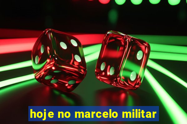 hoje no marcelo militar