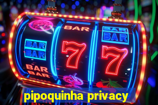 pipoquinha privacy