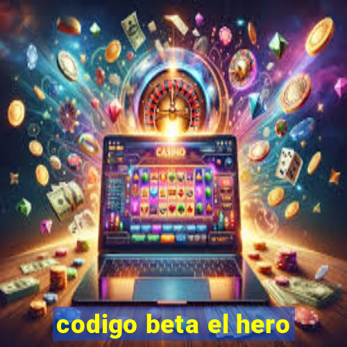 codigo beta el hero