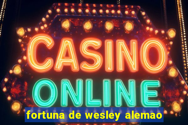 fortuna de wesley alemao