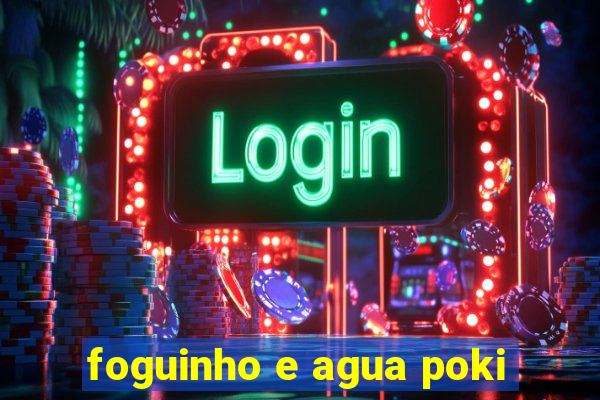 foguinho e agua poki