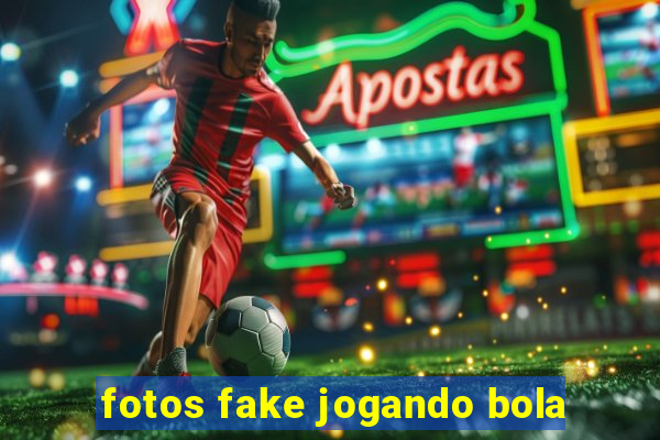 fotos fake jogando bola