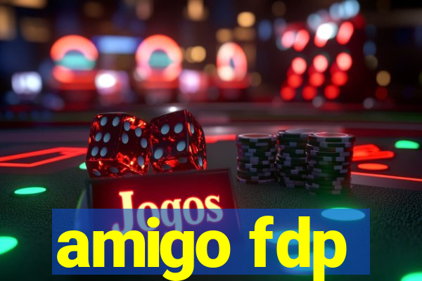 amigo fdp