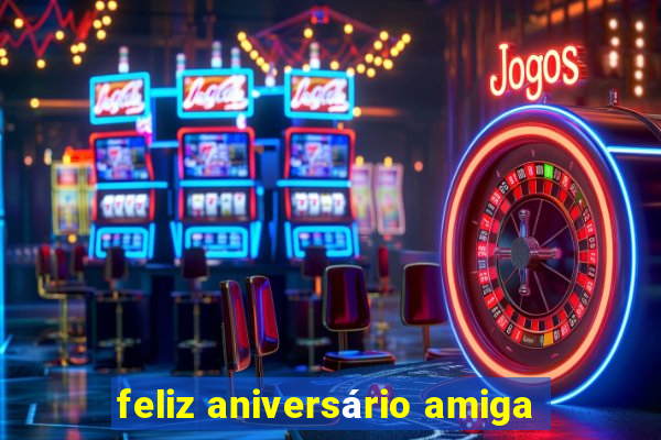 feliz aniversário amiga