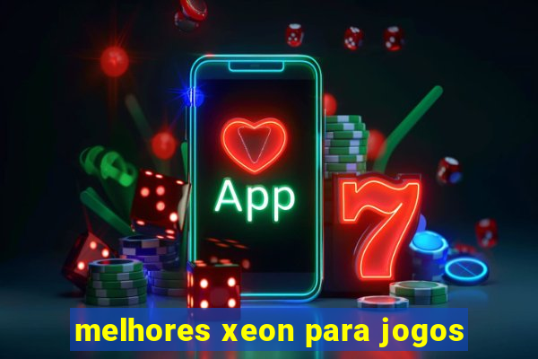 melhores xeon para jogos