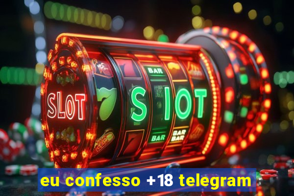 eu confesso +18 telegram