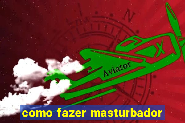 como fazer masturbador