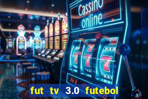 fut tv 3.0 futebol ao vivo