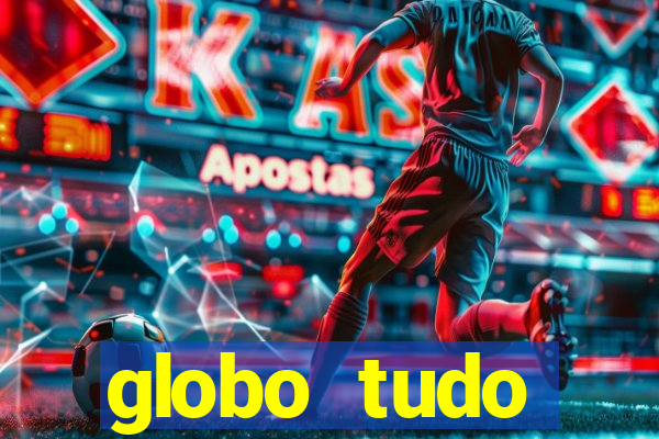 globo tudo absolutamente tudo