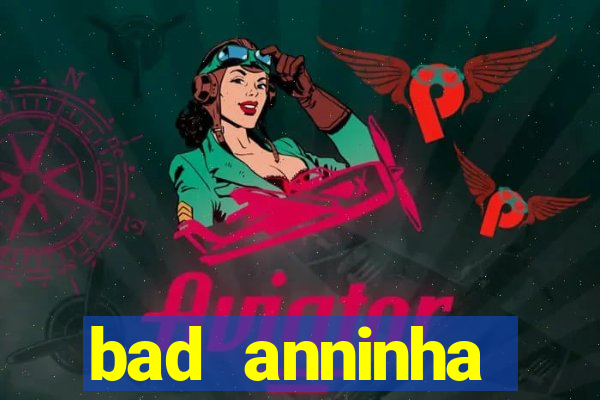 bad anninha conteudo gratis