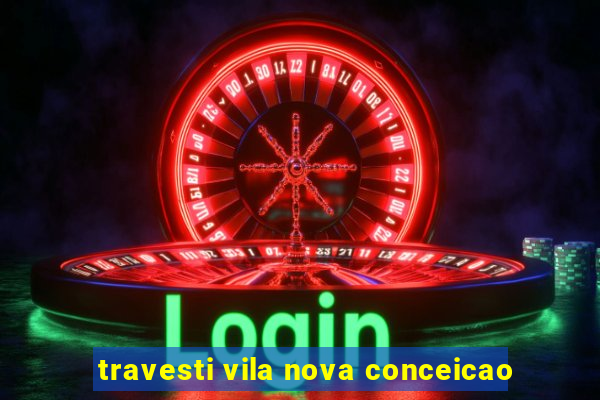 travesti vila nova conceicao