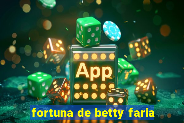 fortuna de betty faria