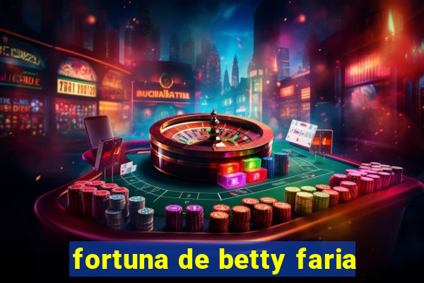 fortuna de betty faria