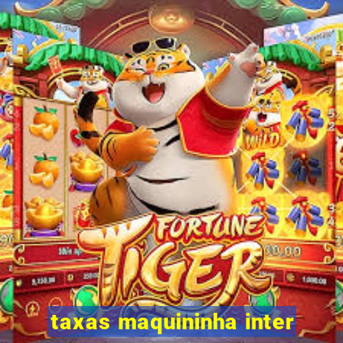 taxas maquininha inter