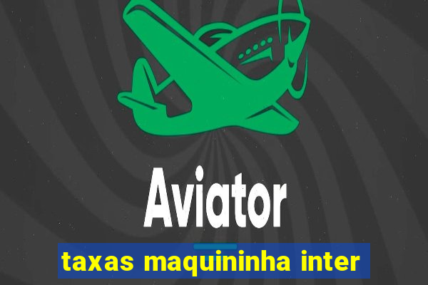 taxas maquininha inter