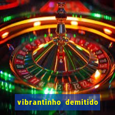 vibrantinho demitido do alterosa esporte